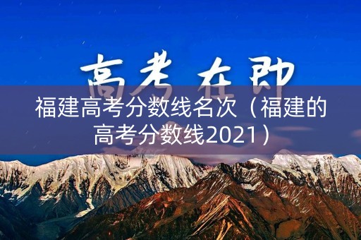 福建高考分数线名次（福建的高考分数线2021）