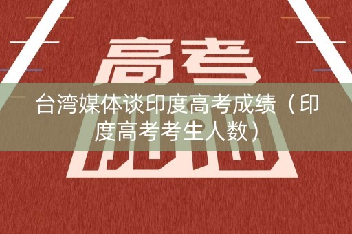 台湾媒体谈印度高考成绩（印度高考考生人数）