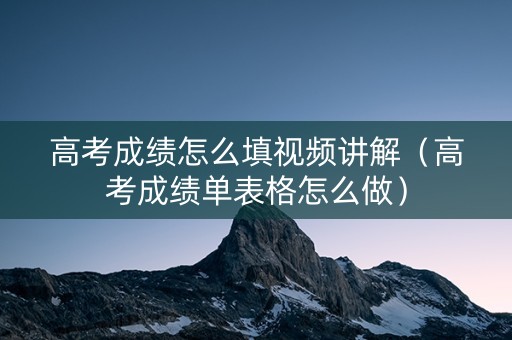 高考成绩怎么填视频讲解（高考成绩单表格怎么做）