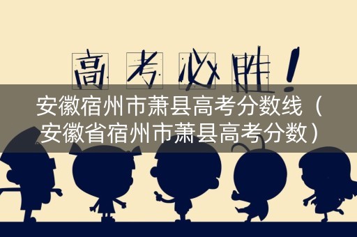 安徽宿州市萧县高考分数线（安徽省宿州市萧县高考分数）