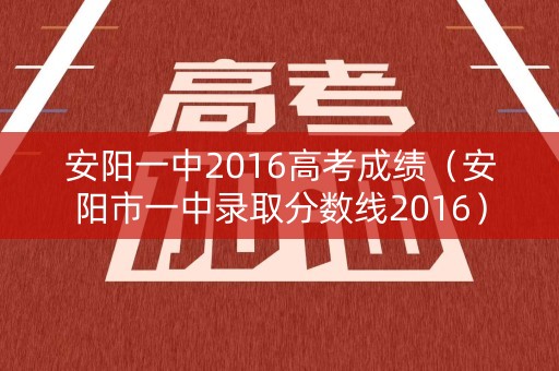 安阳一中2016高考成绩（安阳市一中录取分数线2016）