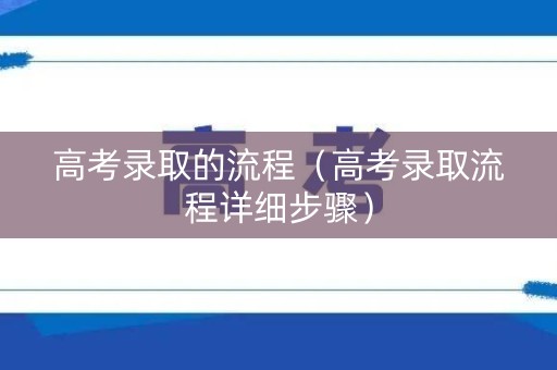 高考录取的流程（高考录取流程详细步骤）