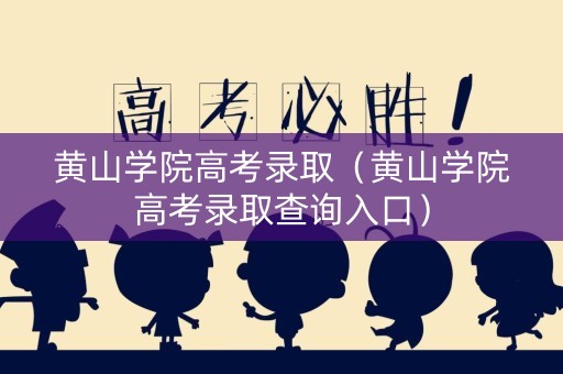 黄山学院高考录取（黄山学院高考录取查询入口）