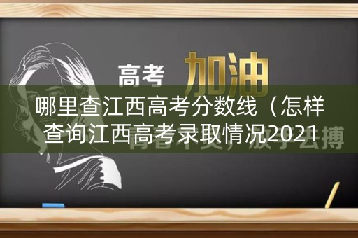 哪里查江西高考分数线（怎样查询江西高考录取情况2021）
