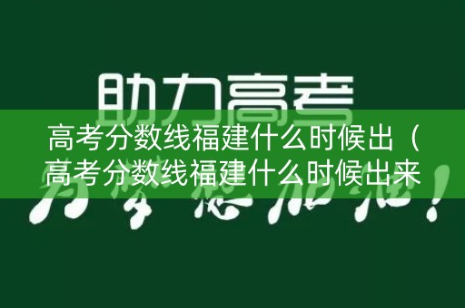 高考分数线福建什么时候出（高考分数线福建什么时候出来）