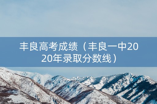 丰良高考成绩（丰良一中2020年录取分数线）