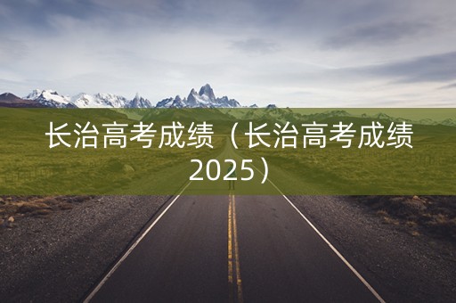长治高考成绩（长治高考成绩2025）