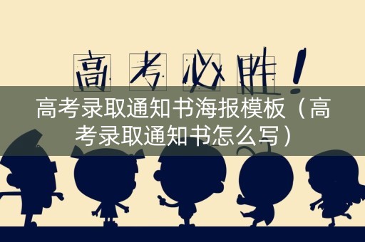高考录取通知书海报模板（高考录取通知书怎么写）