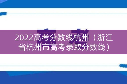 2022高考分数线杭州（浙江省杭州市高考录取分数线）