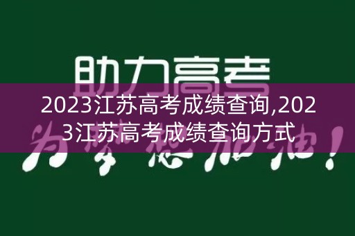 2023江苏高考成绩查询,2023江苏高考成绩查询方式