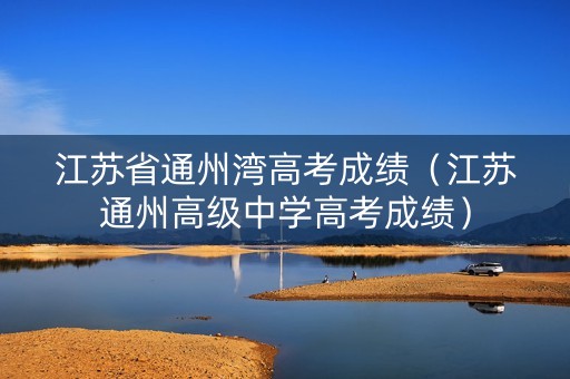 江苏省通州湾高考成绩（江苏通州高级中学高考成绩）
