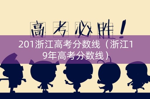 201浙江高考分数线（浙江19年高考分数线）