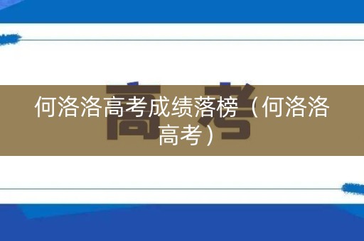 何洛洛高考成绩落榜（何洛洛 高考）