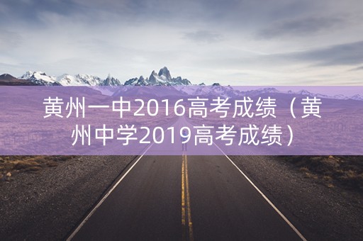 黄州一中2016高考成绩（黄州中学2019高考成绩）