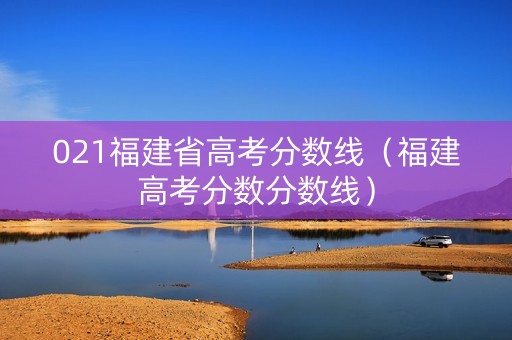021福建省高考分数线（福建高考分数分数线）