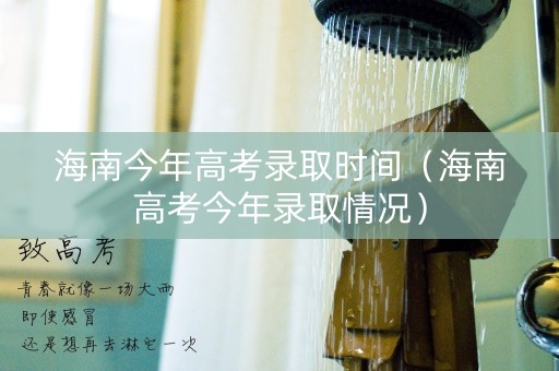 海南今年高考录取时间（海南高考今年录取情况）