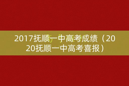 2017抚顺一中高考成绩（2020抚顺一中高考喜报）