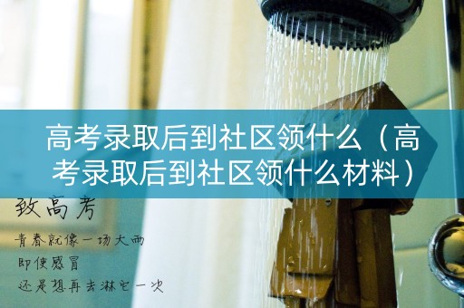 高考录取后到社区领什么（高考录取后到社区领什么材料）