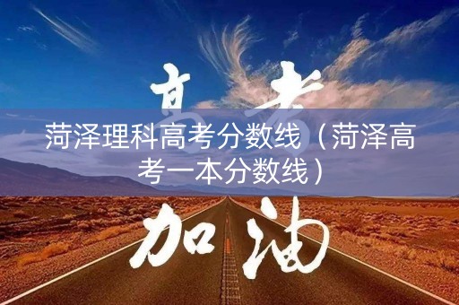 菏泽理科高考分数线（菏泽高考一本分数线）