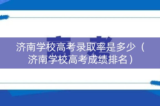 济南学校高考录取率是多少（济南学校高考成绩排名）