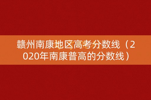 赣州南康地区高考分数线（2020年南康普高的分数线）