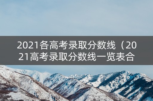 2021各高考录取分数线（2021高考录取分数线一览表合肥）