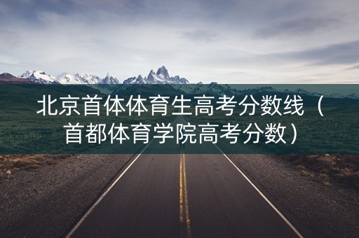 北京首体体育生高考分数线（首都体育学院高考分数）
