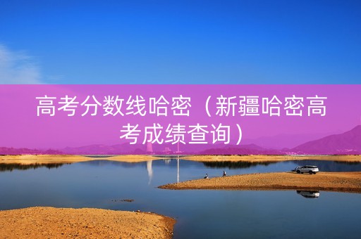 高考分数线哈密（新疆哈密高考成绩查询）