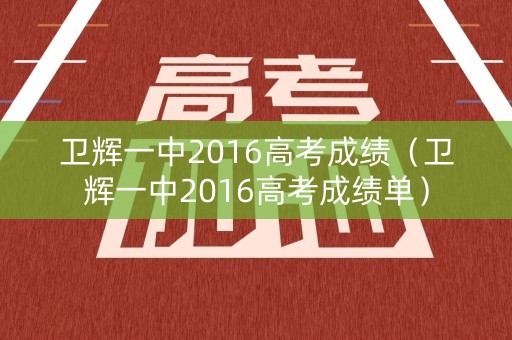 卫辉一中2016高考成绩（卫辉一中2016高考成绩单）