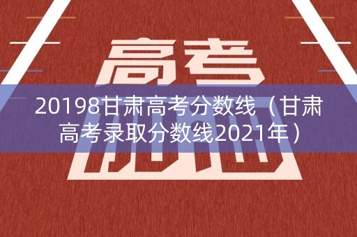20198甘肃高考分数线（甘肃高考录取分数线2021年）