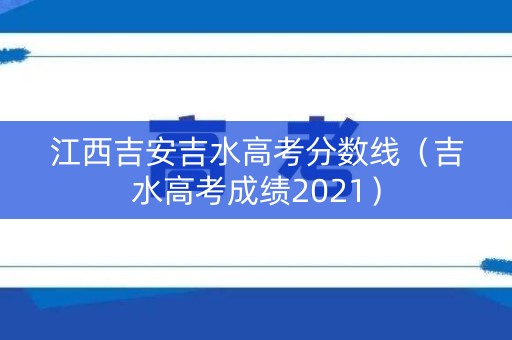 江西吉安吉水高考分数线（吉水高考成绩2021）