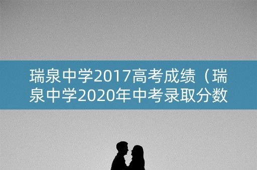 瑞泉中学2017高考成绩（瑞泉中学2020年中考录取分数线）