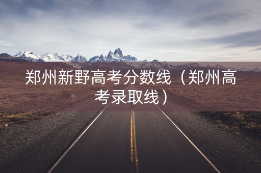 郑州新野高考分数线（郑州高考录取线）