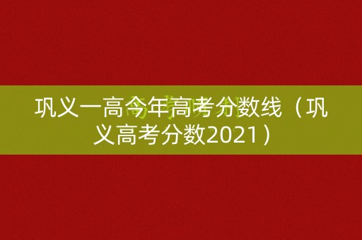 巩义一高今年高考分数线（巩义高考分数2021）