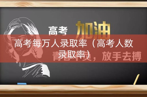 高考每万人录取率（高考人数录取率）