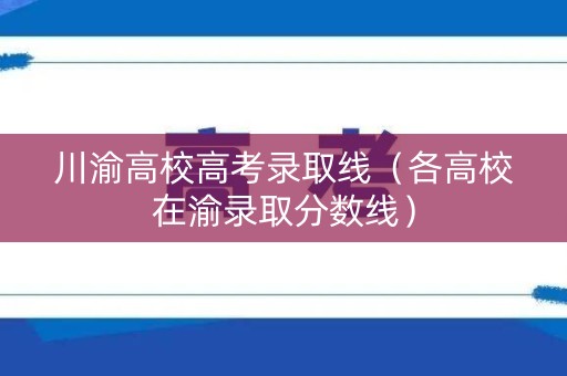 川渝高校高考录取线（各高校在渝录取分数线）