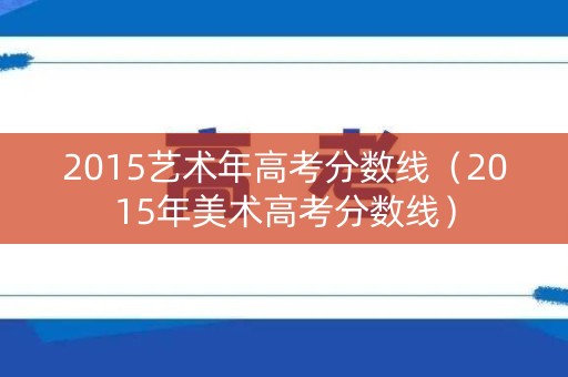 2015艺术年高考分数线（2015年美术高考分数线）
