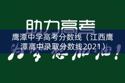 鹰潭中学高考分数线（江西鹰潭高中录取分数线2021）