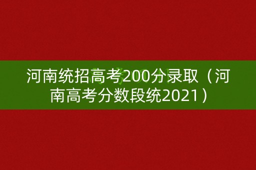河南统招高考200分录取（河南高考分数段统2021）