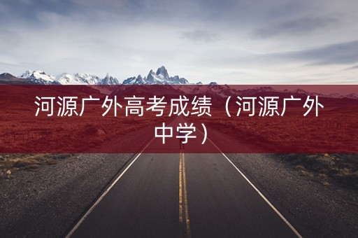 河源广外高考成绩（河源广外中学）