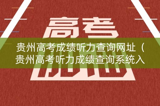 贵州高考成绩听力查询网址（贵州高考听力成绩查询系统入口2020）