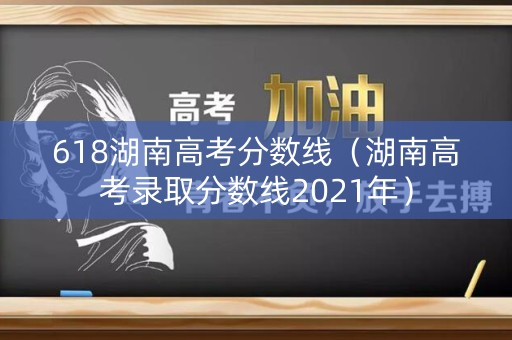 618湖南高考分数线（湖南高考录取分数线2021年）