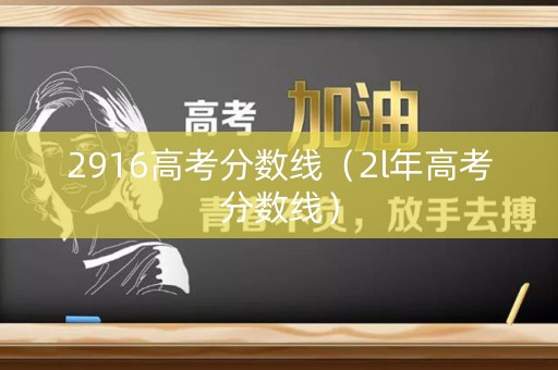 2916高考分数线（2l年高考分数线）