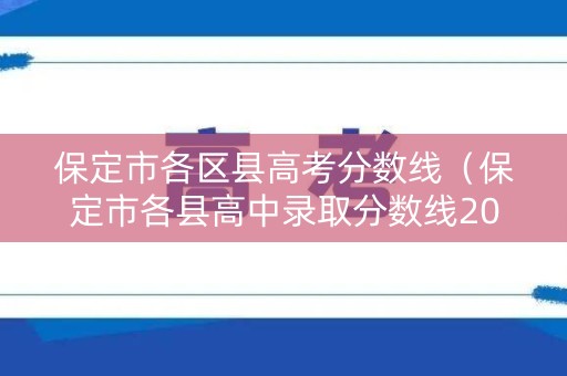 保定市各区县高考分数线（保定市各县高中录取分数线2021）