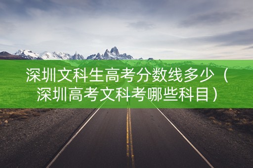深圳文科生高考分数线多少（深圳高考文科考哪些科目）