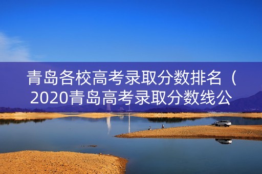 青岛各校高考录取分数排名（2020青岛高考录取分数线公布）