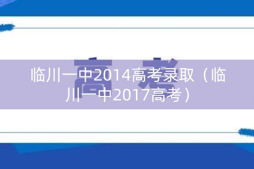 临川一中2014高考录取（临川一中2017高考）
