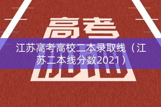 江苏高考高校二本录取线（江苏二本线分数2021）