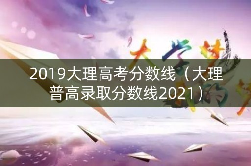 2019大理高考分数线（大理普高录取分数线2021）