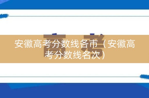 安徽高考分数线各市（安徽高考分数线名次）